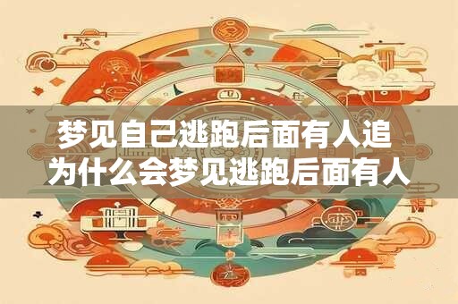 梦见自己逃跑后面有人追 为什么会梦见逃跑后面有人追