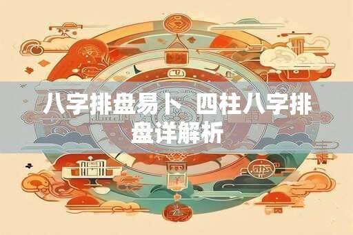 八字排盘易卜  四柱八字排盘详解析