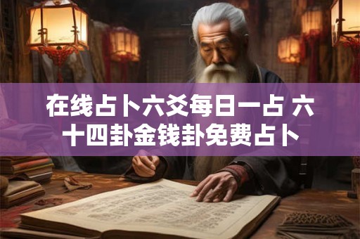 在线占卜六爻每日一占 六十四卦金钱卦免费占卜