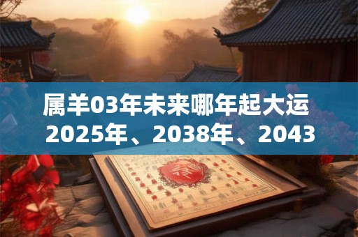 属羊03年未来哪年起大运 2025年、2038年、2043年