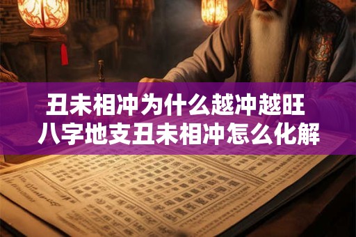 丑未相冲为什么越冲越旺 八字地支丑未相冲怎么化解