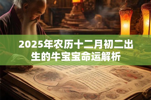 2025年农历十二月初二出生的牛宝宝命运解析