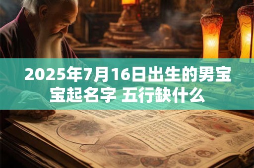 2025年7月16日出生的男宝宝起名字 五行缺什么