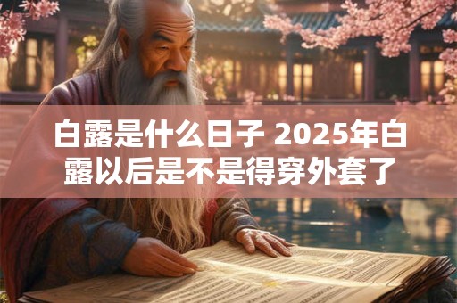 白露是什么日子 2025年白露以后是不是得穿外套了