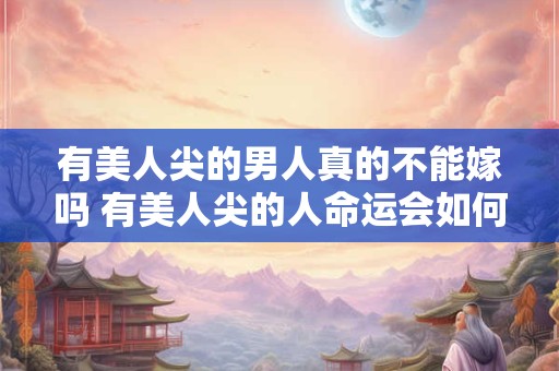 有美人尖的男人真的不能嫁吗 有美人尖的人命运会如何
