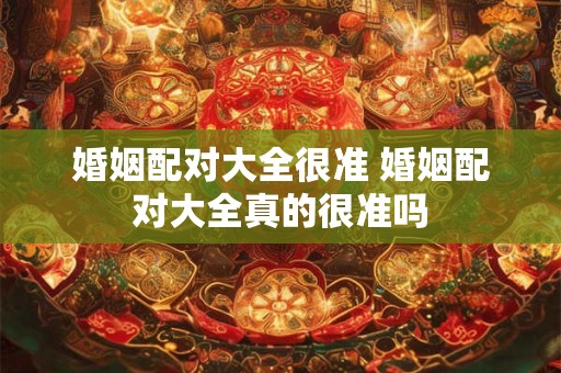 婚姻配对大全很准 婚姻配对大全真的很准吗