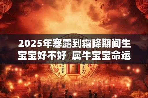2025年寒露到霜降期间生宝宝好不好  属牛宝宝命运解析