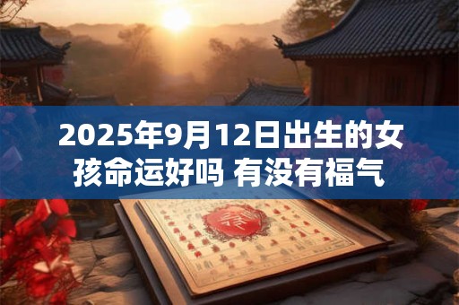 2025年9月12日出生的女孩命运好吗 有没有福气