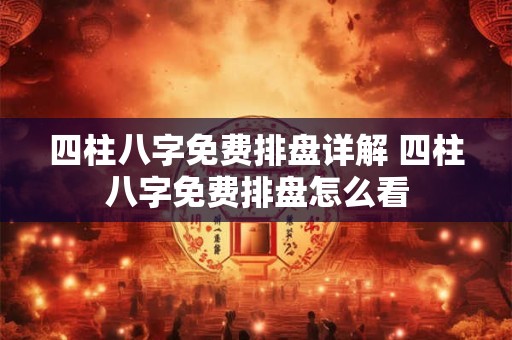 四柱八字免费排盘详解 四柱八字免费排盘怎么看