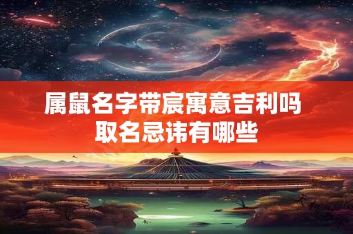 属鼠名字带宸寓意吉利吗 取名忌讳有哪些