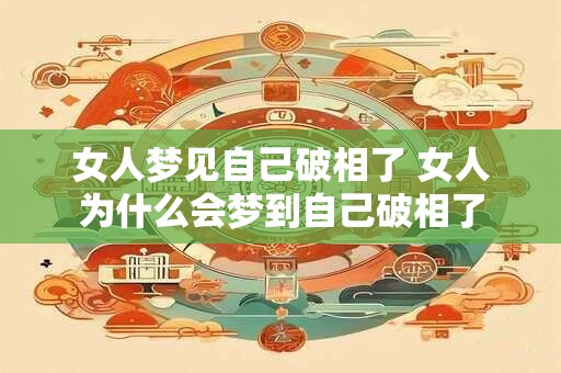 女人梦见自己破相了 女人为什么会梦到自己破相了