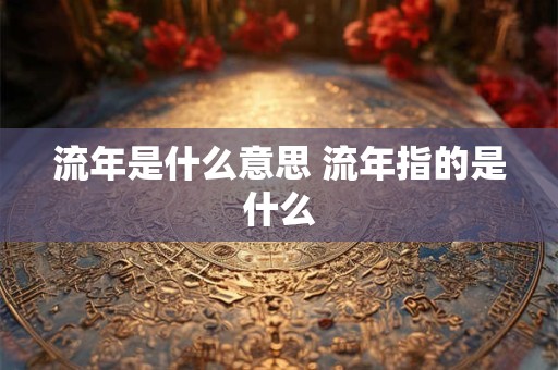 流年是什么意思 流年指的是什么