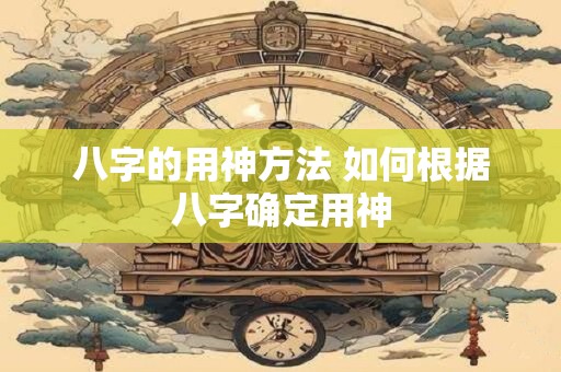 八字的用神方法 如何根据八字确定用神