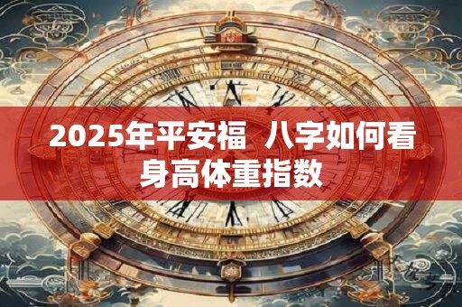 2025年平安福  八字如何看身高体重指数