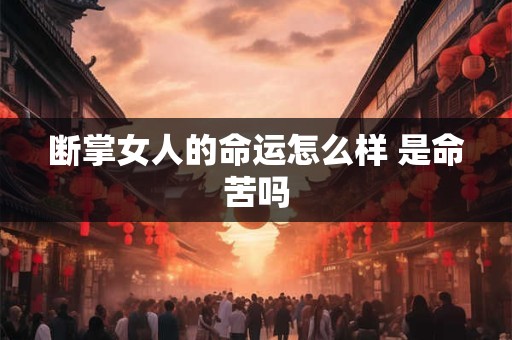断掌女人的命运怎么样 是命苦吗 断掌女人的命运怎么样 是命苦吗