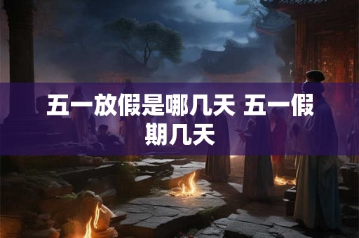 五一放假是哪几天 五一假期几天