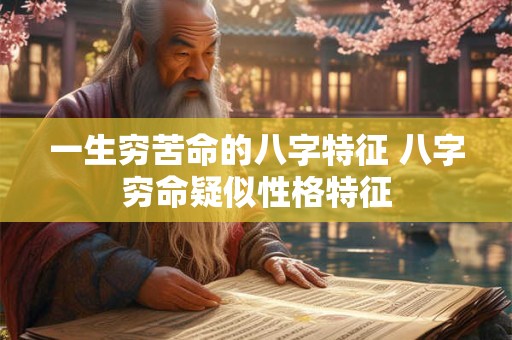 一生穷苦命的八字特征 八字穷命疑似性格特征