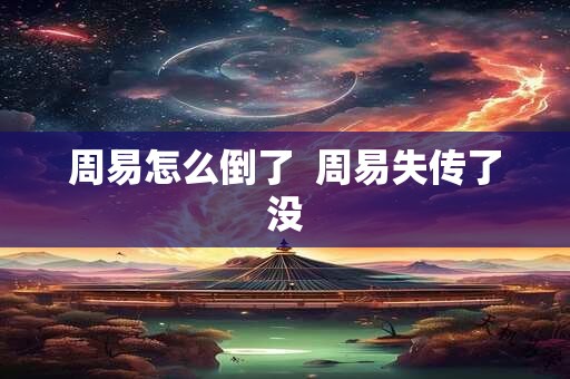 周易怎么倒了  周易失传了没