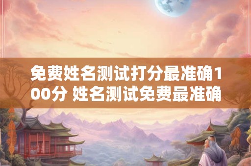 免费姓名测试打分最准确100分 姓名测试免费最准确100分