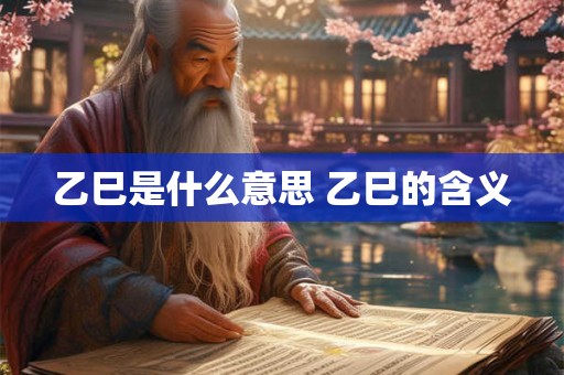 乙巳是什么意思 乙巳的含义