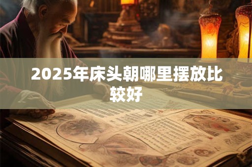 2025年床头朝哪里摆放比较好