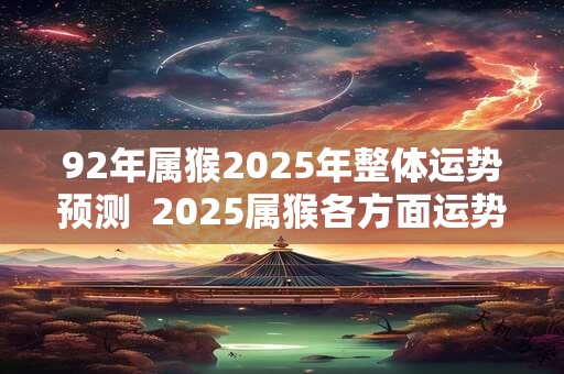 92年属猴2025年整体运势预测  2025属猴各方面运势