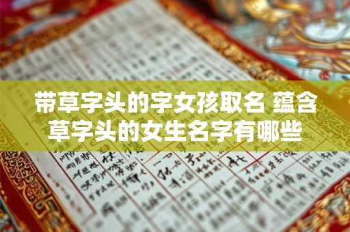 带草字头的字女孩取名 蕴含草字头的女生名字有哪些