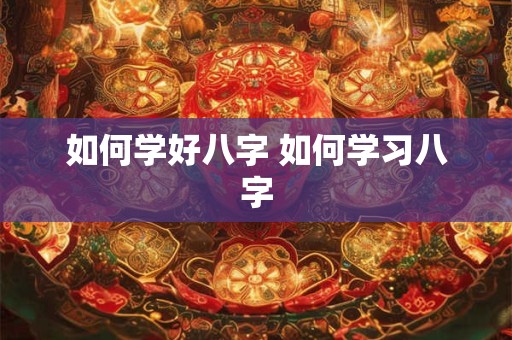 如何学好八字 如何学习八字