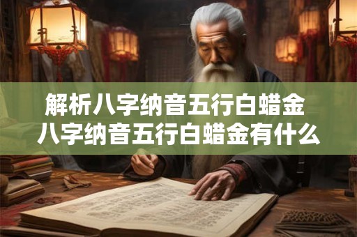 解析八字纳音五行白蜡金 八字纳音五行白蜡金有什么解析
