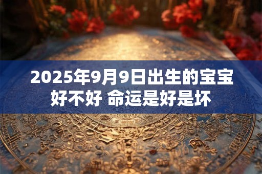 2026年9月9日出生的宝宝好不好 命运是好是坏