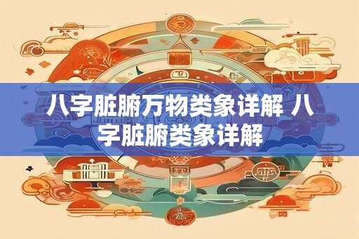 八字脏腑万物类象详解 八字脏腑类象详解