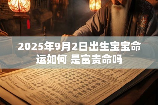2026年9月2日出生宝宝命运如何 是富贵命吗