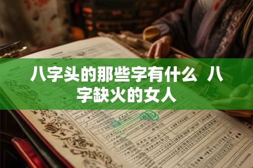 八字头的那些字有什么  八字缺火的女人