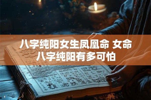 八字纯阳女生凤凰命 女命八字纯阳有多可怕