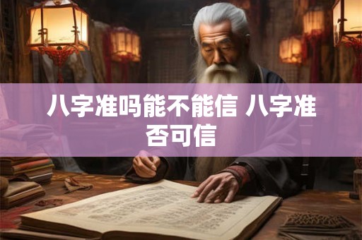 八字准吗能不能信 八字准否可信