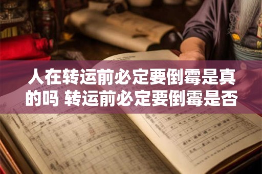 人在转运前必定要倒霉是真的吗 转运前必定要倒霉是否属实