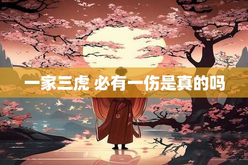 一家三虎 必有一伤是真的吗