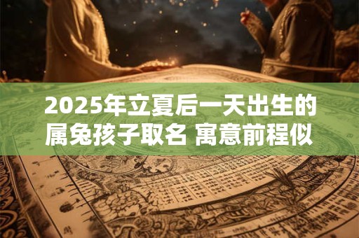 2025年立夏后一天出生的属兔孩子取名 寓意前程似锦的名字