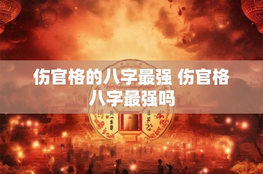 伤官格的八字最强 伤官格八字最强吗