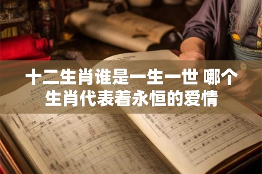 十二生肖谁是一生一世 哪个生肖代表着永恒的爱情