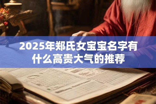 2025年郑氏女宝宝名字有什么高贵大气的推荐