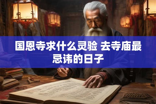 国恩寺求什么灵验 去寺庙最忌讳的日子