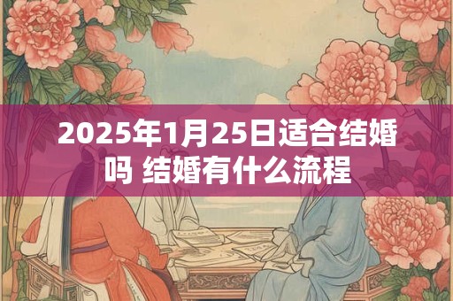 2025年1月25日适合结婚吗 结婚有什么流程