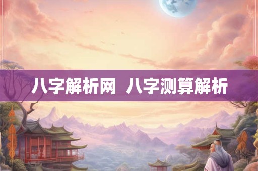 八字解析网  八字测算解析