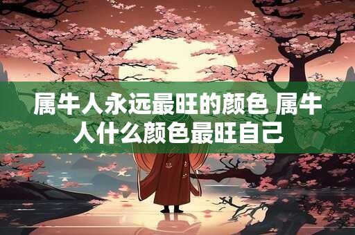 属牛人永远最旺的颜色 属牛人什么颜色最旺自己