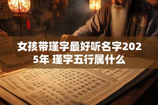 女孩带瑾字最好听名字2026年 瑾字五行属什么