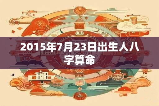 2015年7月23日出生人八字算命