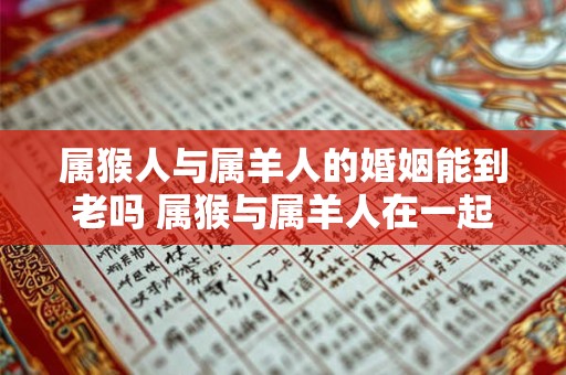 属猴人与属羊人的婚姻能到老吗 属猴与属羊人在一起会幸福吗