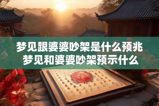 梦见跟婆婆吵架是什么预兆 梦见和婆婆吵架预示什么
