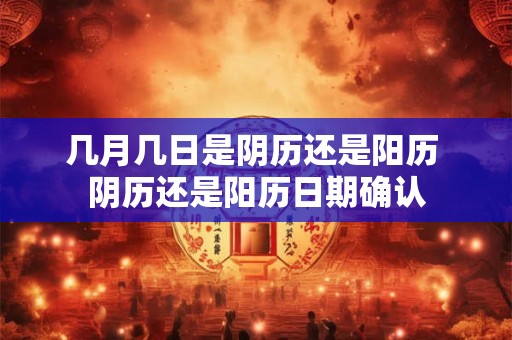 几月几日是阴历还是阳历 阴历还是阳历日期确认